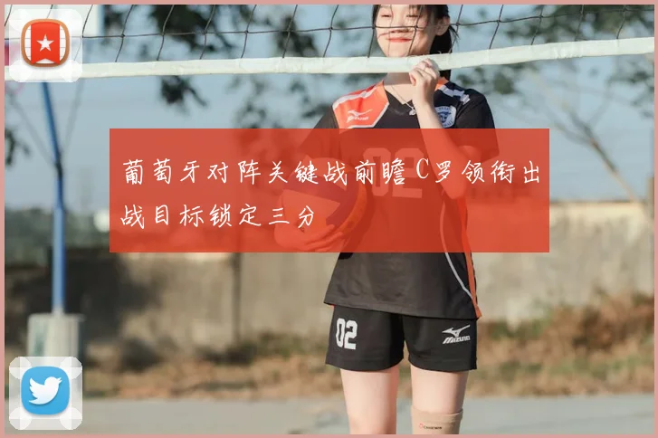葡萄牙对阵关键战前瞻 C罗领衔出战目标锁定三分