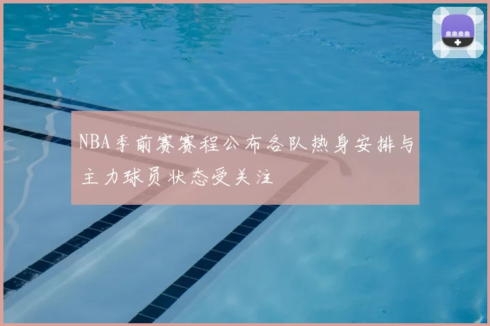 NBA季前赛赛程公布各队热身安排与主力球员状态受关注