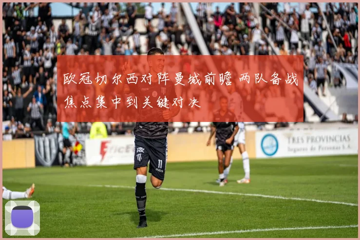 欧冠切尔西对阵曼城前瞻 两队备战焦点集中到关键对决