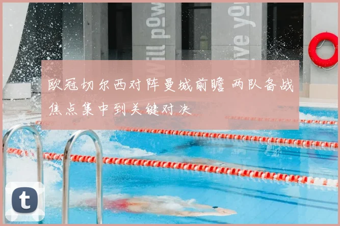 欧冠切尔西对阵曼城前瞻 两队备战焦点集中到关键对决