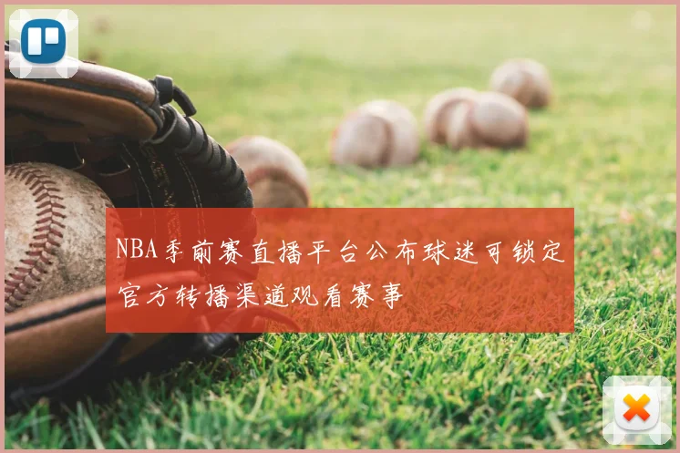 NBA季前赛直播平台公布球迷可锁定官方转播渠道观看赛事