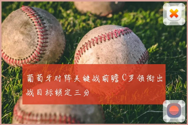 葡萄牙对阵关键战前瞻 C罗领衔出战目标锁定三分
