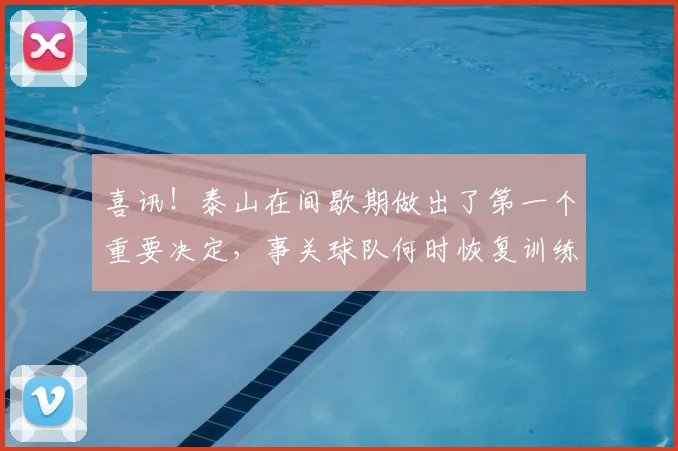 喜讯!泰山在间歇期做出了第一个重要决定,事关球队何时恢复训练