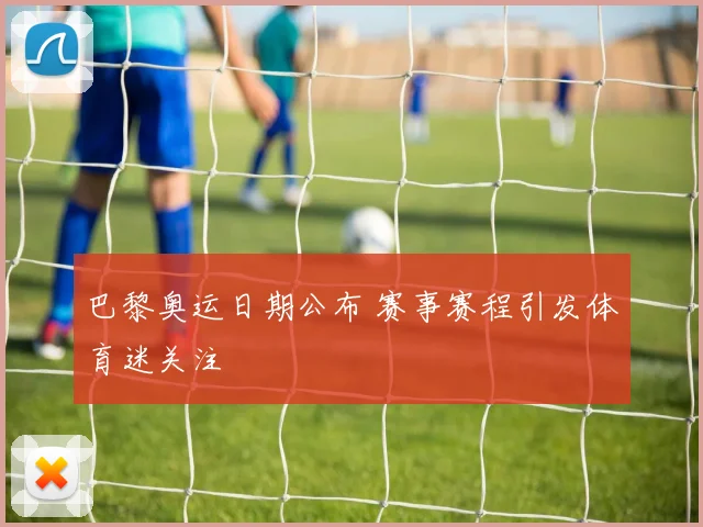 巴黎奥运日期公布 赛事赛程引发体育迷关注