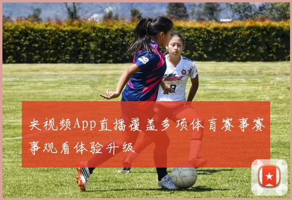 央视频App直播覆盖多项体育赛事赛事观看体验升级