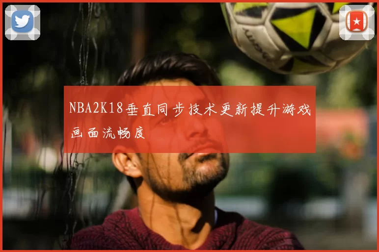 NBA2K18垂直同步技术更新提升游戏画面流畅度