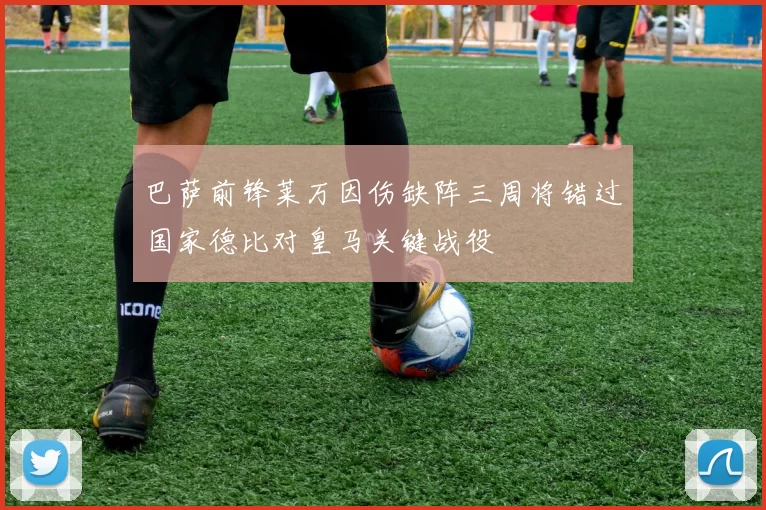 巴萨前锋莱万因伤缺阵三周将错过国家德比对皇马关键战役