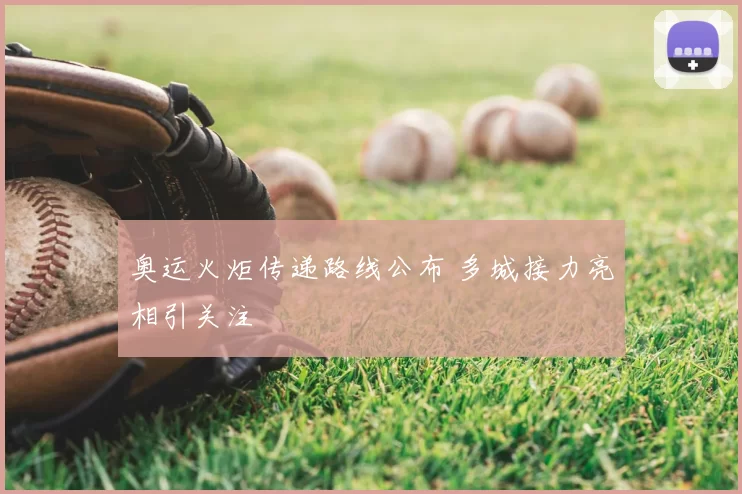 奥运火炬传递路线公布 多城接力亮相引关注