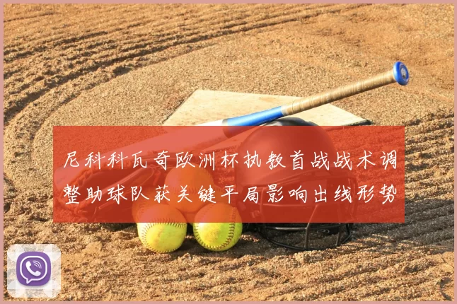 尼科科瓦奇欧洲杯执教首战战术调整助球队获关键平局影响出线形势