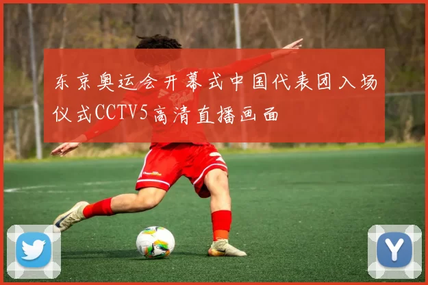 东京奥运会开幕式中国代表团入场仪式CCTV5高清直播画面