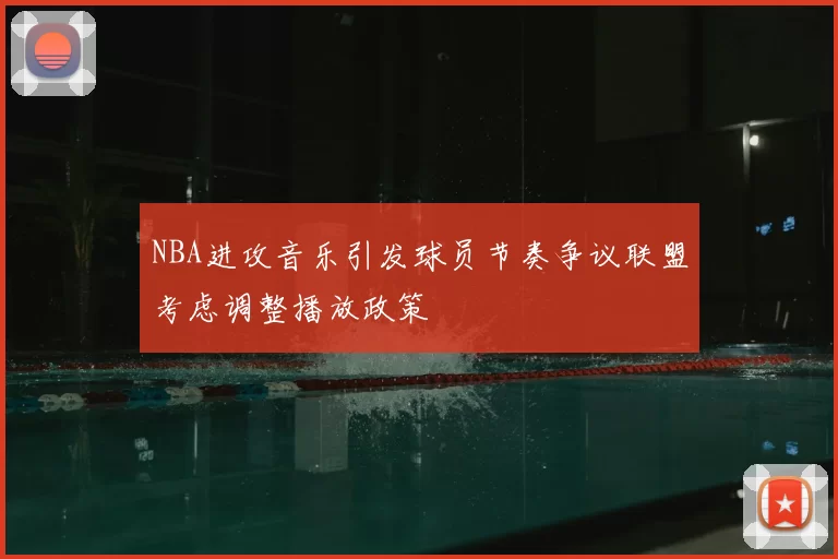 NBA进攻音乐引发球员节奏争议联盟考虑调整播放政策