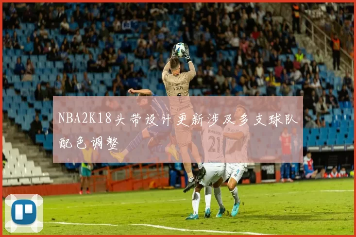 NBA2K18头带设计更新涉及多支球队配色调整