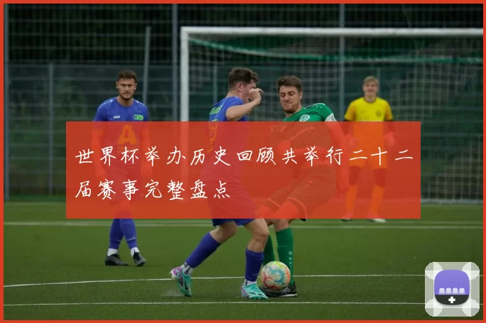 世界杯举办历史回顾共举行二十二届赛事完整盘点