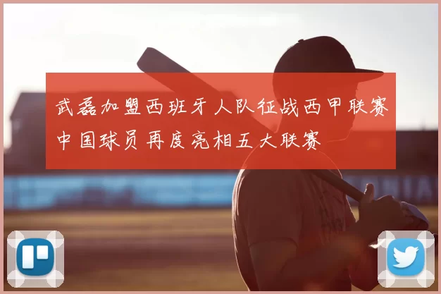 武磊加盟西班牙人队征战西甲联赛中国球员再度亮相五大联赛