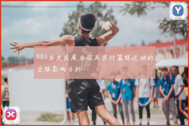 NBA历史发展历程及其对篮球运动的全球影响分析