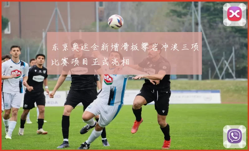 东京奥运会新增滑板攀岩冲浪三项比赛项目正式亮相