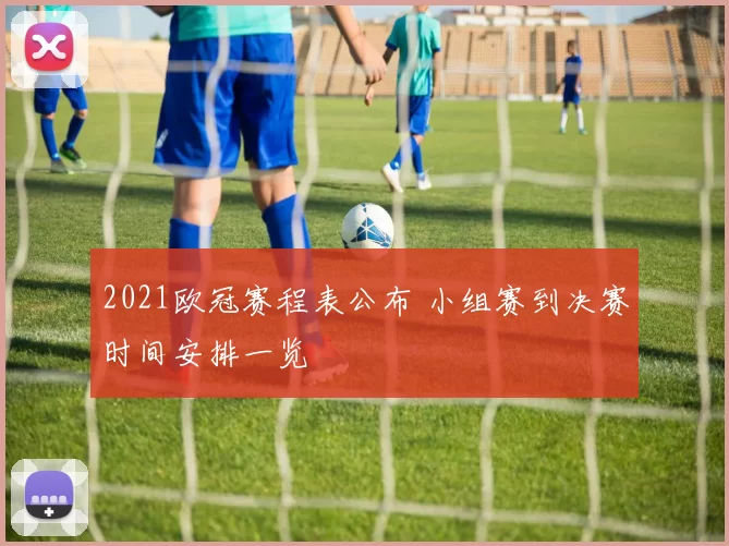 2021欧冠赛程表公布 小组赛到决赛时间安排一览