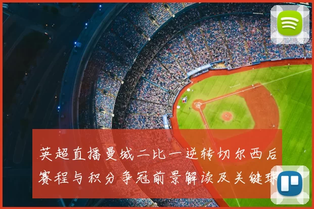 英超直播曼城二比一逆转切尔西后赛程与积分争冠前景解读及关键球员表现