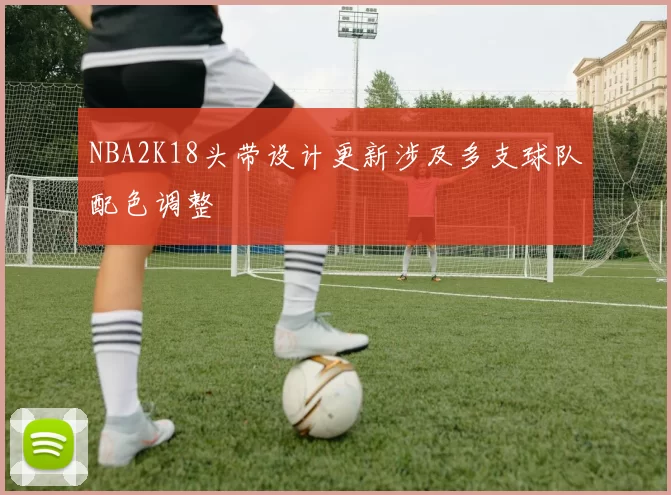 NBA2K18头带设计更新涉及多支球队配色调整