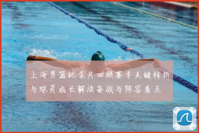 上海男篮纪录片回顾赛季关键转折与球员成长解读备战与阵容看点
