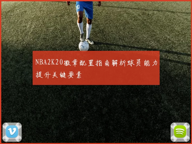 NBA2K20徽章配置指南解析球员能力提升关键要素