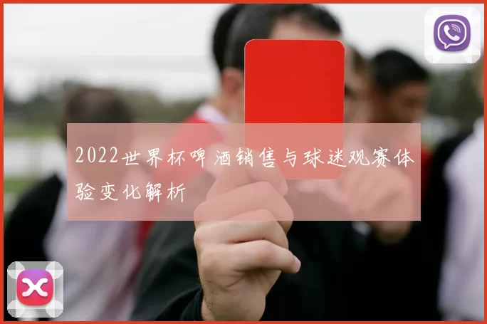 2022世界杯啤酒销售与球迷观赛体验变化解析
