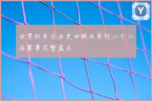 世界杯举办历史回顾共举行二十二届赛事完整盘点