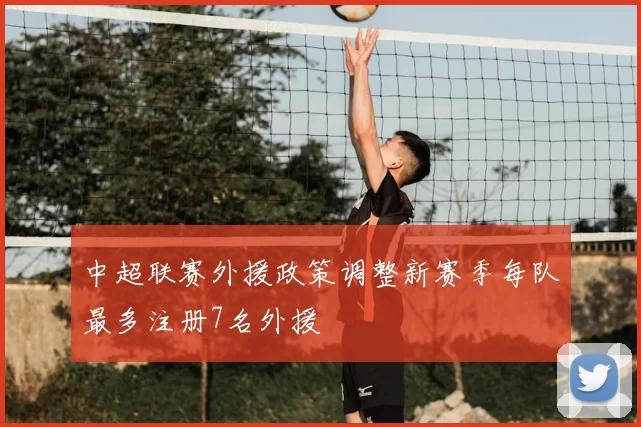 中超联赛外援政策调整新赛季每队最多注册7名外援
