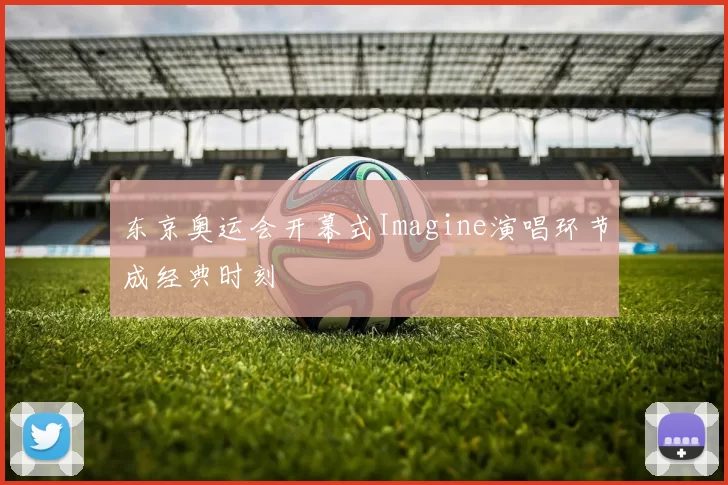 东京奥运会开幕式Imagine演唱环节成经典时刻