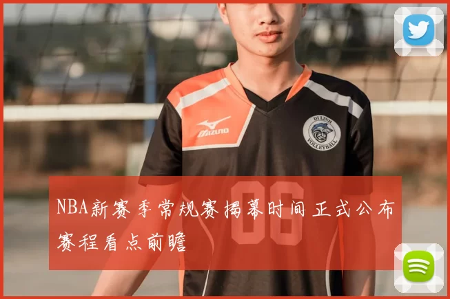 NBA新赛季常规赛揭幕时间正式公布赛程看点前瞻
