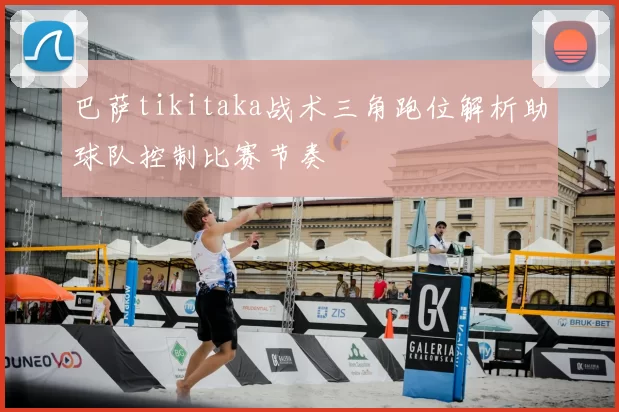 巴萨tikitaka战术三角跑位解析助球队控制比赛节奏