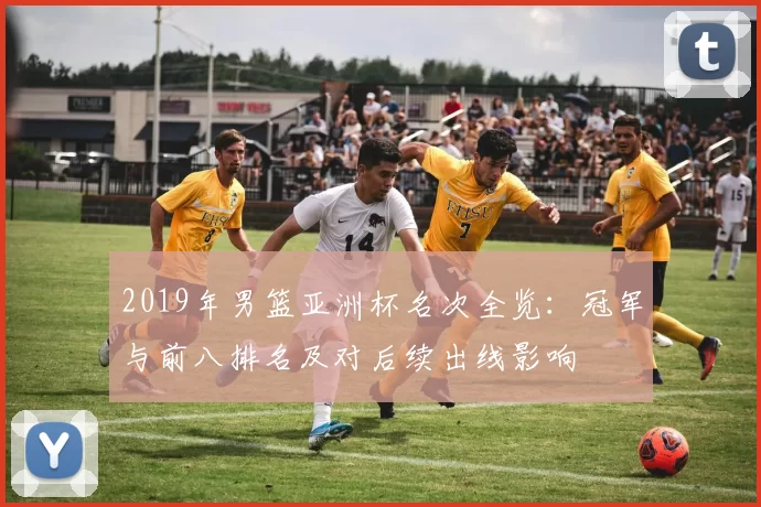 2019年男篮亚洲杯名次全览：冠军与前八排名及对后续出线影响