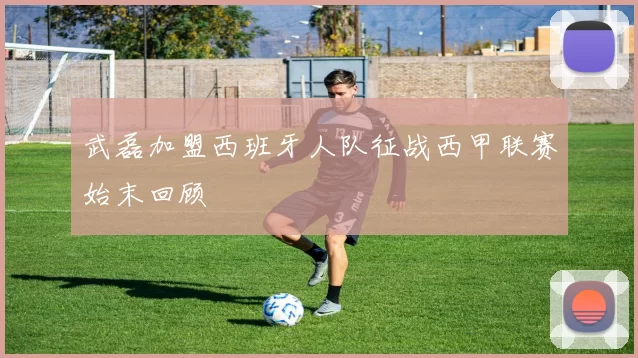 武磊加盟西班牙人队征战西甲联赛始末回顾