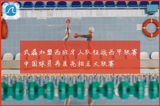 武磊加盟西班牙人队征战西甲联赛中国球员再度亮相五大联赛